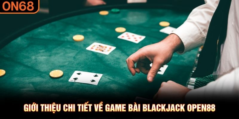 Giới thiệu chi tiết về game bài Blackjack OPEN88