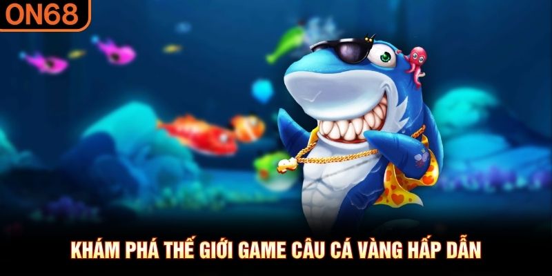 Khám phá thế giới game câu cá vàng hấp dẫn